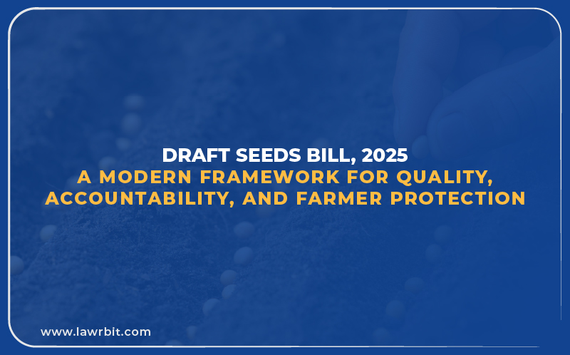 Draft Seeds Bill, 2025: A Modern Framework for Quality, Accountability, and Farmer Protection
